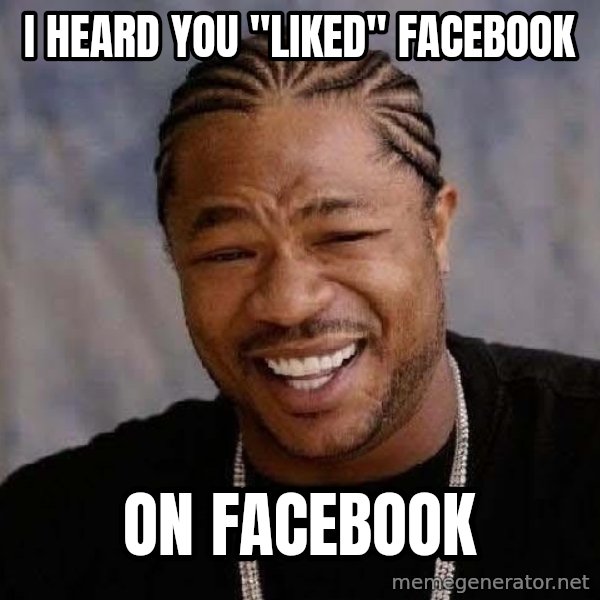 Yo Dawg meme: I heard you "liked" Facebook / On FAcebook