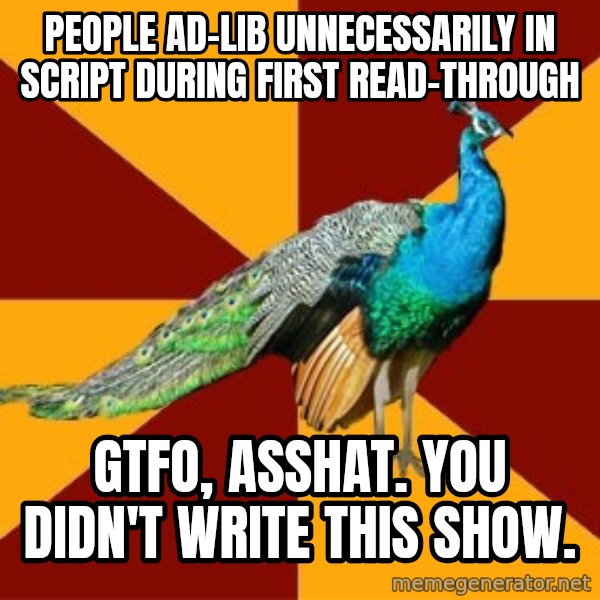 Thespian Peacock meme: people ad-lib unnecessarily in script during first read-through / gtfo, asshat. you didn't write this show.