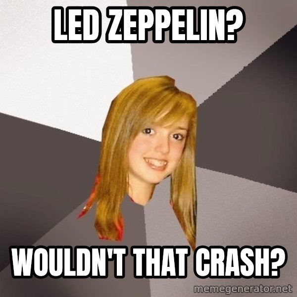 Musically Oblivious 8th Grader meme: Led Zeppelin? / Wouldn't that crash?