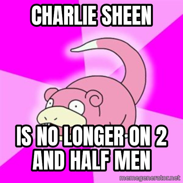 Slowpoke meme: Charlie Sheen / is no longer on 2 and half men