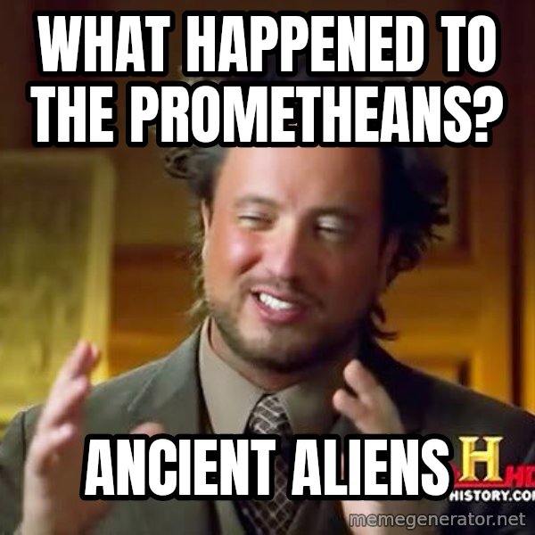 Ancient Aliens meme: what happened to the prometheans? / Ancient aliens