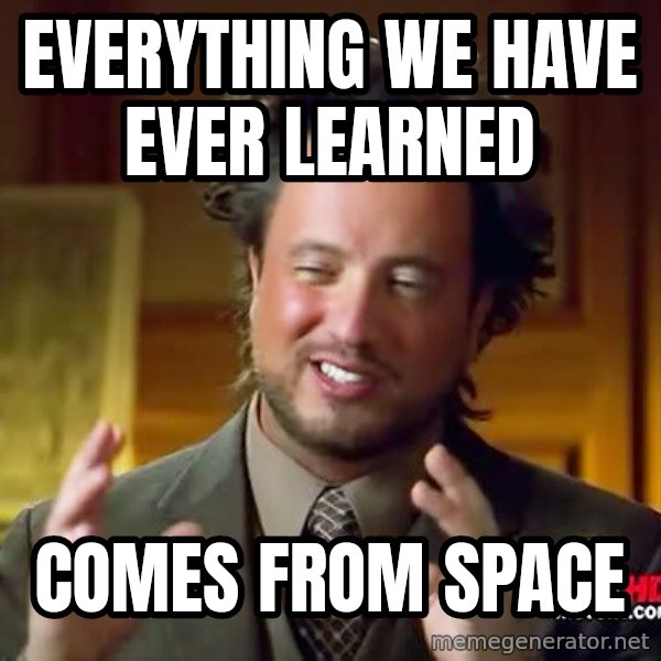 Ancient Aliens meme: Everything we have ever learned / comes from space