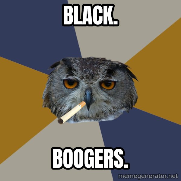 Art Student Owl meme: black. / boogers.