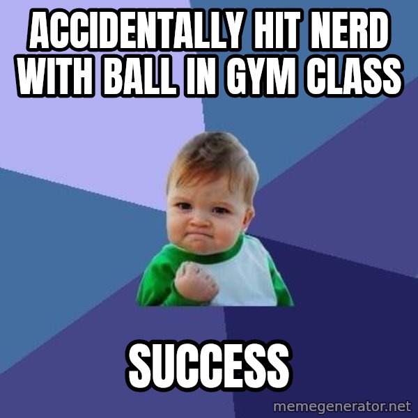 Success Kid meme: Accidentally hit nerd with ball in gym class / Success