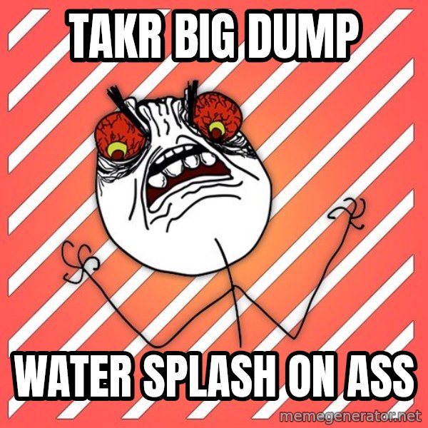 iHate meme: TAKR BIG DUMP / wATER SPLASH ON ASS