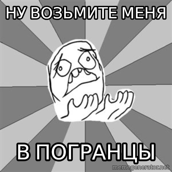 Whyyy??? meme: ну возьмите меня / в погранцы