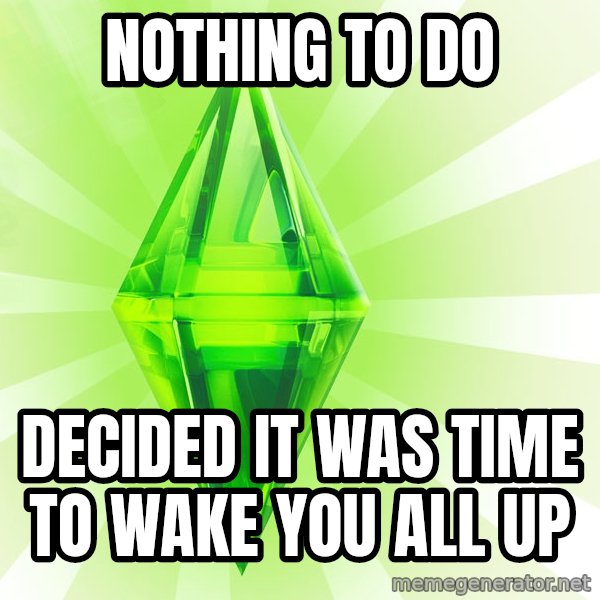Sims meme: Nothing to do / Decided it was time to wake you all up