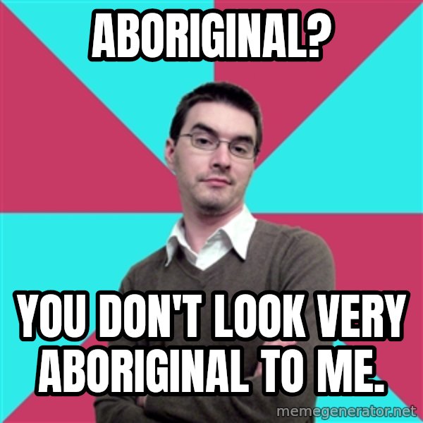 Privilege Denying Dude meme: Aboriginal? / You don't look very aboriginal to me.