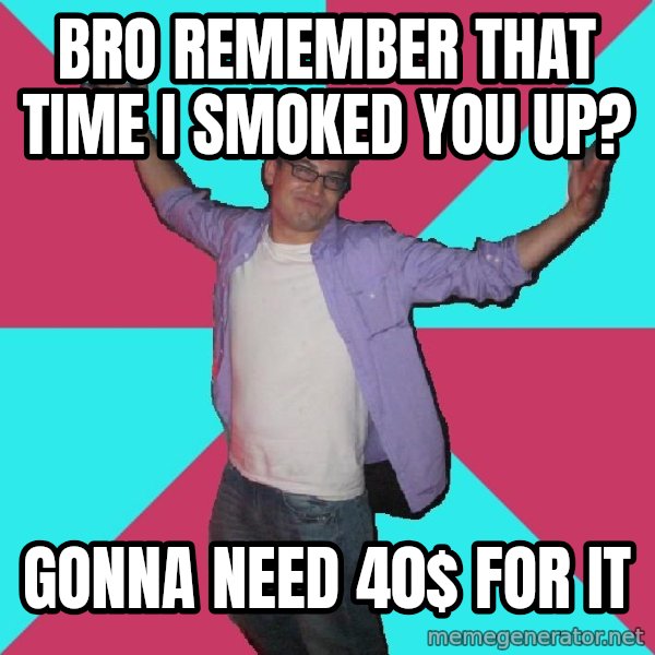 Douchebag Roommate meme: bro remember that time i smoked you up? / gonna need 40$ for it