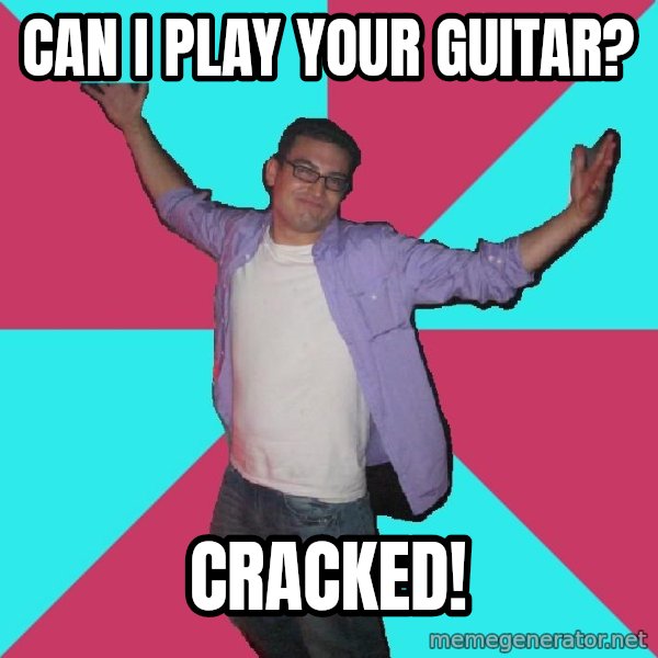 Douchebag Roommate meme: can i play your guitar? / cracked!