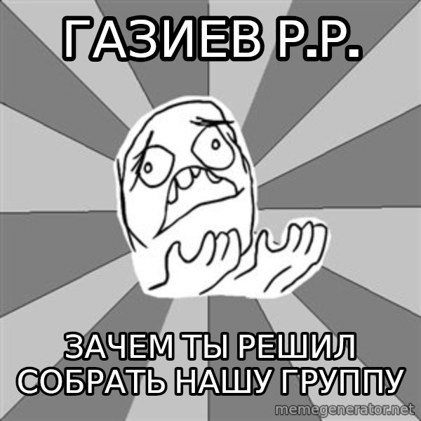 Whyyy??? meme: Газиев Р.р. / зачем ты решил собрать нашу группу