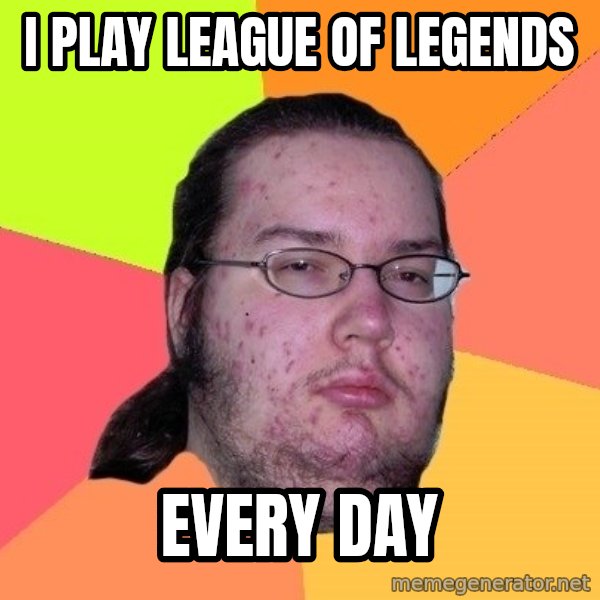 gordo granudo meme: I PLAY LEAGUE OF LEGENDS / EVERY DAY