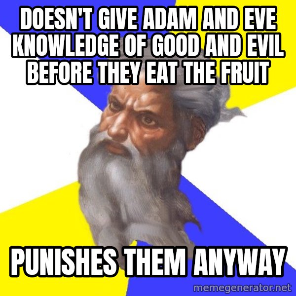 God meme: DOESN'T GIVE ADAM AND EVE KNOWLEDGE OF GOOD AND EVIL BEFORE THEY EAT THE FRUIT / PUNISHES THEM ANYWAY