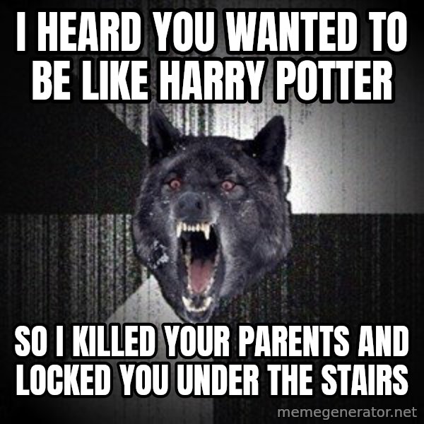 Insanity Wolf meme: I heard you wanted to be like Harry Potter / So I killed your parents and locked you under the stairs