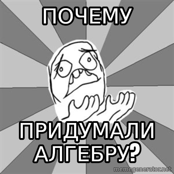 Whyyy??? meme: Почему / придумали алгебру?