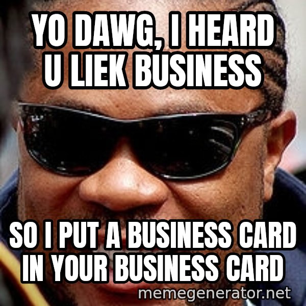 Xzibit meme: Yo dawg, i heard u liek business / so i put a business card in your business card