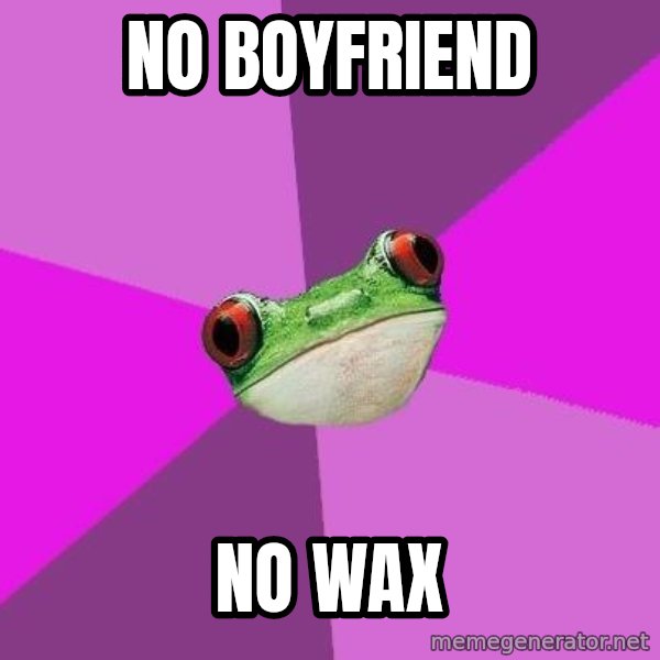 Foul Bachelorette Frog meme: no boyfriend / no wax