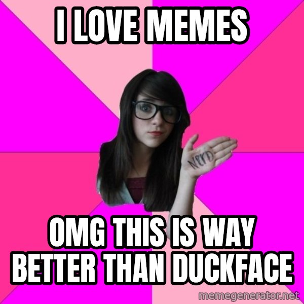 Idiot Nerd Girl meme: i love memes / OMG this is way better than duckface