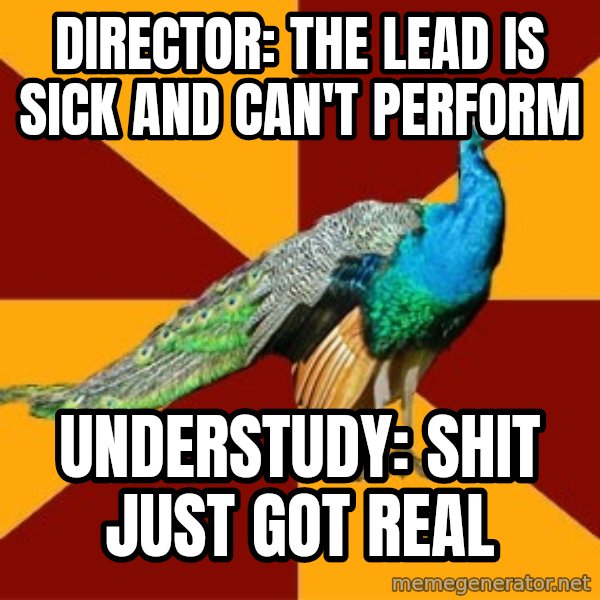 Thespian Peacock meme: Director: the lead is sick and can't perform / understudy: shit just got real
