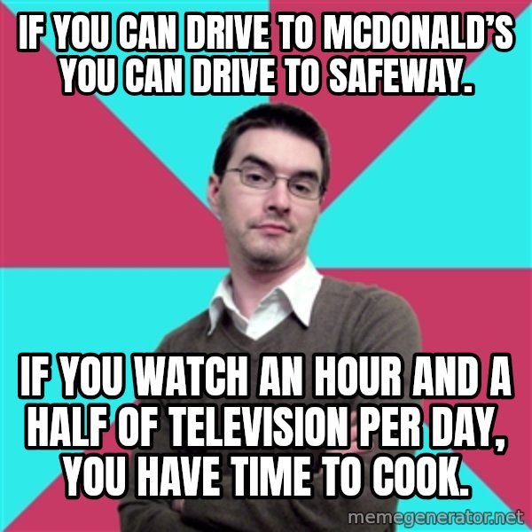 Privilege Denying Dude meme: If you can drive to McDonald’s you can drive to Safeway. / If you watch an hour and a half of television per day, you have time to cook.