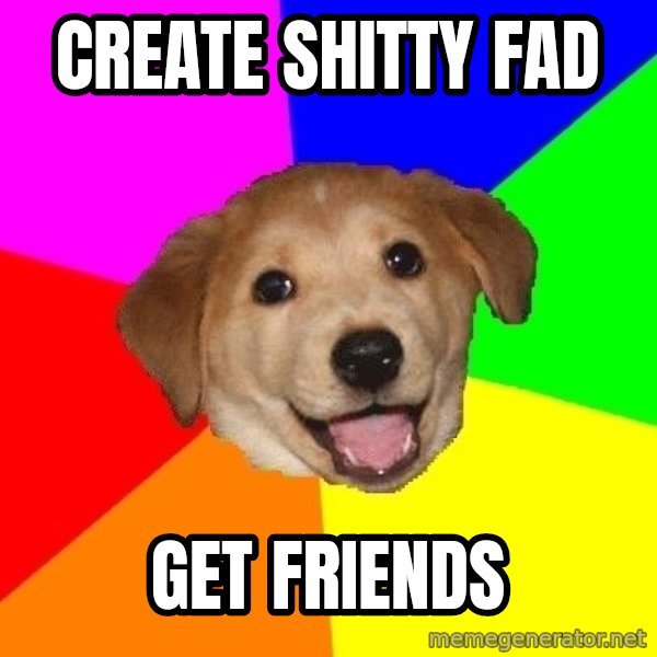 Advice Dog meme: CREATE SHITTY FAD / GET FRIENDS