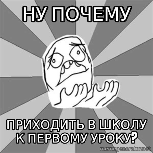 Whyyy??? meme: Ну почему / приходить в школу   к первому уроку?