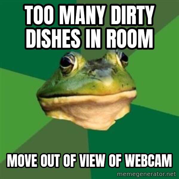 Foul Bachelor Frog meme: too many dirty dishes in room / Move out of view of webcam