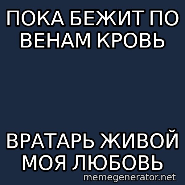 Welliton Destroyer meme: Пока бежит по венам кровь / вратарь живой моя любовь