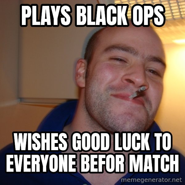 Good Guy Greg meme: plays black ops / wishes good luck to everyone befor match