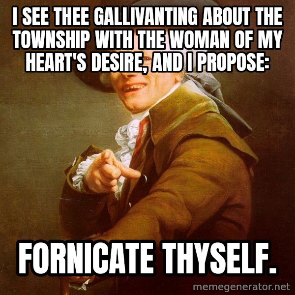 Joseph Ducreux meme: I see thee gallivanting about the township with the woman of my heart's desire, and i propose: / fornicate thyself.