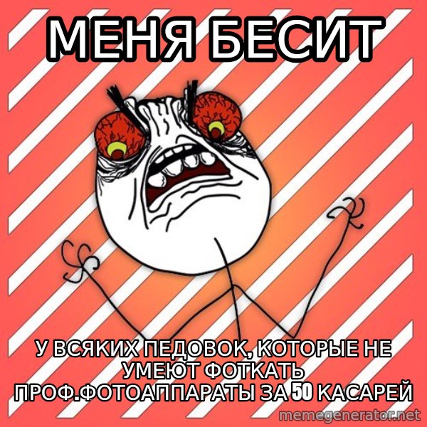 iHate meme: МЕНЯ БЕСИТ / У ВСЯКИХ ПЕДОВОК, КОТОРЫЕ НЕ УМЕЮТ ФОТКАТЬ ПРОФ.ФОТОАППАРАТЫ ЗА 50 КАСАРЕЙ