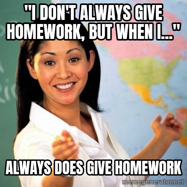 Unhelpful High School Teacher meme: "I don't always give homework, but when i..." / always does give homework