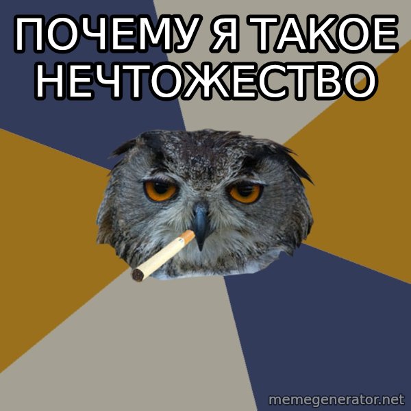 Art Student Owl meme: ПОЧЕМУ Я ТАКОЕ НЕЧТОЖЕСТВО