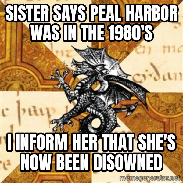 History Major Heraldic Beast meme: sister says Peal Harbor was in the 1980's / I inform her that she's now been disowned