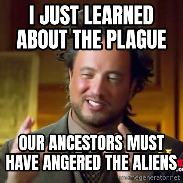 Ancient Aliens meme: i just learned about the plague / our ancestors must have angered the aliens