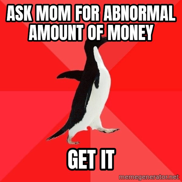 Socially Awesome Penguin meme: ask mom for abnormal amount of money / get it
