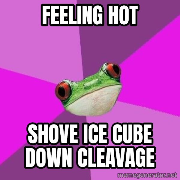 Foul Bachelorette Frog meme: Feeling hot / shove ice cube down cleavage