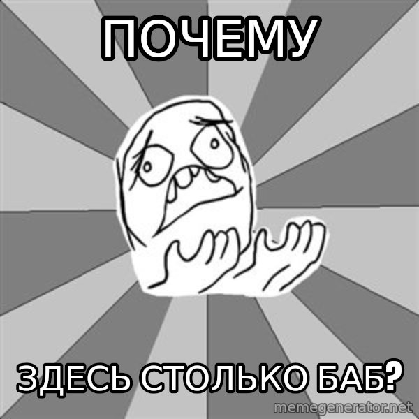 Whyyy??? meme: Почему / здесь столько баб?