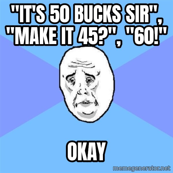 Okay Guy meme: "it's 50 bucks sir", "make it 45?", "60!" / OKAY