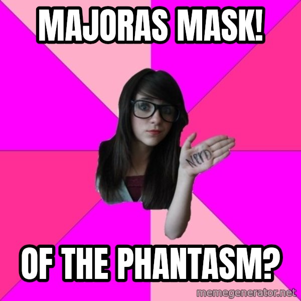 Idiot Nerd Girl meme: majoras mask! / Of the phantasm?