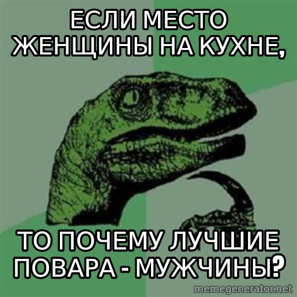 Philosoraptor meme: если место женщины на кухне, / то почему лучшие повара - мужчины?
