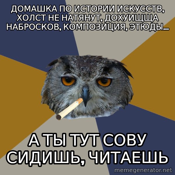 Art Student Owl meme: домашка по истории искусств, холст не натянут, дохуищща набросков, композиция, этюды... / а ты тут сову сидишь, читаешь
