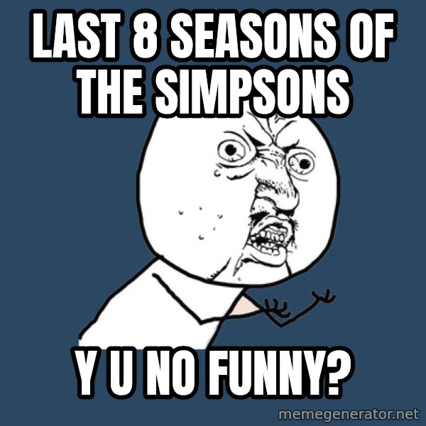 Y U No meme: last 8 seasons of the simpsons / Y U NO FUNNY?