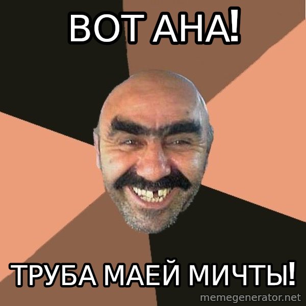 Provincial Man meme: ВОТ АНА! / ТРУБА МАЕЙ МИЧТЫ!