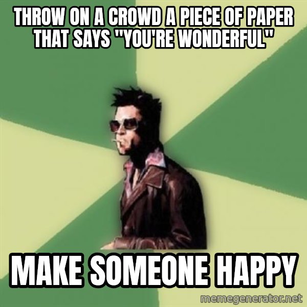 Tyler Durden meme: Throw on a crowd a piece of paper that says "You're wonderful" / Make someone happy