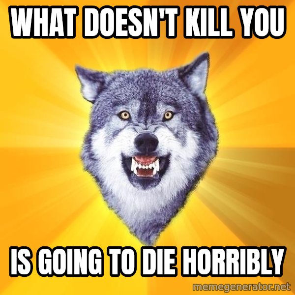 Courage Wolf meme: What doesn't kill you / Is going to die horribly