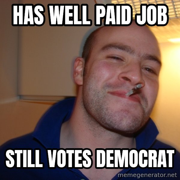 Good Guy Greg meme: Has well paid job / still votes democrat