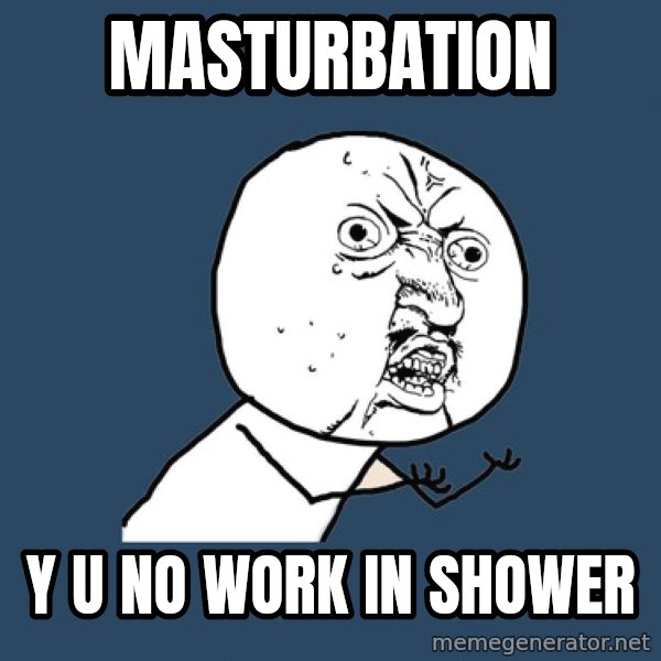 Y U No meme: MASTURBATION / Y U NO WORK IN SHOWER