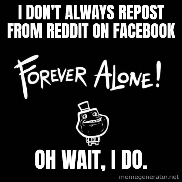 The Most Interesting Man In The World meme: I don't always repost from reddit on facebook / oh wait, i do.