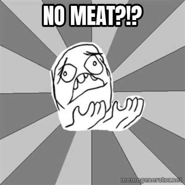 Whyyy??? meme: No meat?!?